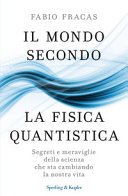 Il mondo secondo la fisica quantistica: Segreti e meraviglie della scienza che sta cambiando la nostra vita