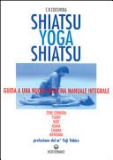 Shiatsu-yoga-shiatsu. Zone cerniera, meridiani, tsubo, nadi, chakra, asana: guida ad una nuova medicina naturale integrale