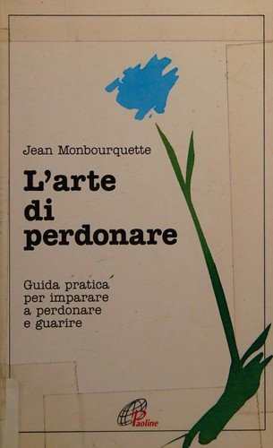 L'arte di perdonare. Guida pratica per imparare a perdonare e guarire