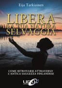 Libera la tua natura selvaggia. Come ritrovarsi attraverso l'antica saggezza finlandese