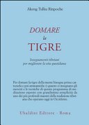 Domare la tigre. Insegnamenti tibetani per migliorare la vita quotidiana