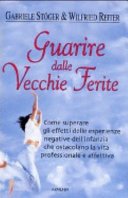 Guarire dalle vecchie ferite. Come superare gli effetti delle esperienze negative dell'infanzia che ostacolano la vita professionale e affettiva