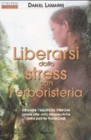 Liberarsi dallo stress con l'erboristeria. Ritrovare l'equilibrio interiore grazie alle virtù terapeutiche delle piante medicinali