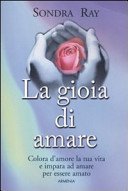 La gioia di amare. Colora la tua vita e impara ad amare per essere amato