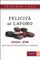 Felicità al lavoro. Guida zen per il successo nella professione e nella vita