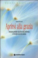 Aprirsi alla grazia. Intuizioni profonde sulla fine della sofferenza e il risveglio alla vera essenza