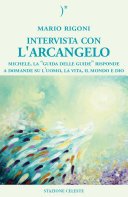 Intervista con l'Arcangelo. Michele, la «guida delle guide» risponde a domande su l'uomo, la vita, il mondo e Dio