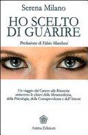Ho scelto di guarire. Un viaggio dal cancro alla rinascita attraverso le chiavi della metamedicina, della psicologia, della consapevolezza e dell'amore