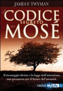 Il codice segreto di Mosè. Il messaggio divino e la legge dell'attrazione, una promessa per il futuro dell'umanità