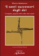 I santi successori degli dei: L'origine pagana del culto dei santi