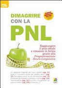 Dimagrire con la PNL. Raggiungere il peso giusto e rimanere in forma grazie alla programmazione neuro-linguistica