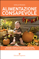 Alimentazione consapevole. Nozioni e semplici ricette per nutrirsi ed essere coscienti della propria salute