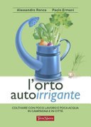 L’orto autoirrigante: Coltivare con poco lavoro e poca acqua, in campagna e in città