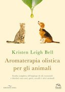 Aromaterapia olistica per gli animali. Guida completa all’impiego di oli essenziali e idrolati con cani, gatti, cavalli e altri animali