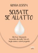 Scusate se allatto: Allattare felicemente lasciandosi alle spalle falsi miti, luoghi comuni e assurdi pregiudizi