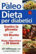 La paleo dieta per diabetici. Gestire la glicemia con 125 ricette e un piano alimentare di 30 giorni