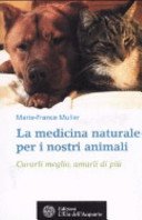 La medicina naturale per i nostri animali. Curarli meglio, amarli di più