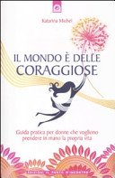 Il mondo è delle coraggiose. Guida pratica per donne che vogliono prendere in mano la propria vita