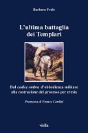L'ultima battaglia dei Templari. Dal codice ombra d'obbedienza militare alla costruzione del processo per eresia