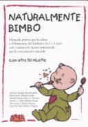 Naturalmente bimbo. Manuale pratico per la salute e il benessere del bambino da 0 a 3 anni, con i menu e le ricette settimanali per lo svezzamento naturale