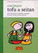 Cucinare tofu & seitan. Oltre 100 ricette per sostituire con gusto la carne e le altre proteine animali