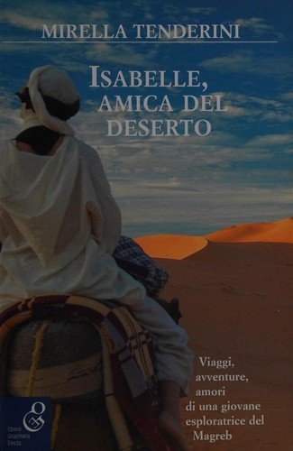 Isabelle, amica del deserto. Viaggi, avventure, amori di una giovane esploratrice del Magreb
