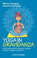 Yoga in gravidanza: Guida alla pratica durante l'attesa, il parto e dopo la nascita