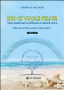 Dio ci vuole felici. Come trasformare la sofferenza in gioia di vivere. Manuale di psicomedicina quantistica (Vol. 1)