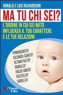Dimmi in che ordine sei nato e ti dirò chi sei : primogenito o ultimo nato, figlia unica o gemella e altre varianti: come l'ordine in cui sei nato influenza il tuo carattere e le tue relazioni / Ronald e Lois Richardson